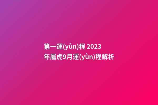 第一運(yùn)程 2023年屬虎9月運(yùn)程解析